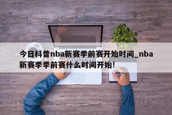 今日科普nba新赛季前赛开始时间_nba新赛季季前赛什么时间开始!