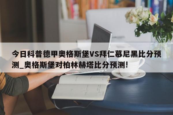 今日科普德甲奥格斯堡VS拜仁慕尼黑比分预测_奥格斯堡对柏林赫塔比分预测!