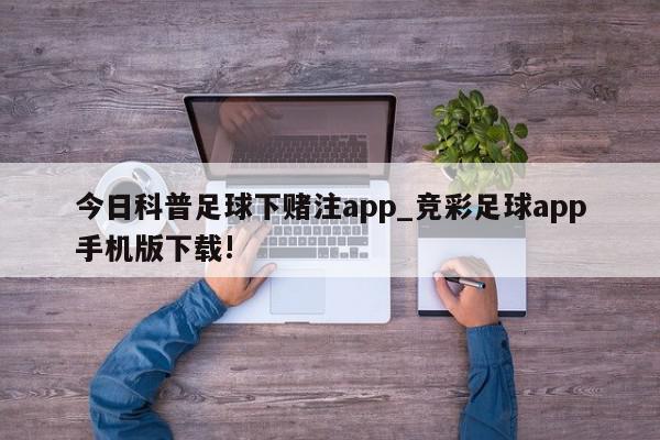 今日科普足球下赌注app_竞彩足球app手机版下载!