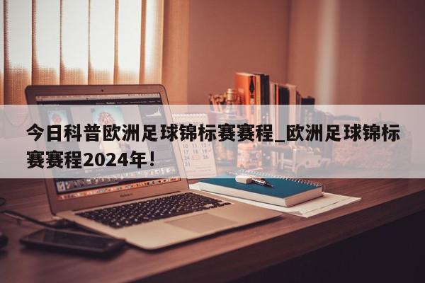 今日科普欧洲足球锦标赛赛程_欧洲足球锦标赛赛程2024年!