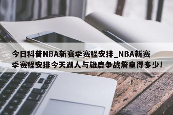 今日科普NBA新赛季赛程安排_NBA新赛季赛程安排今天湖人与雄鹿争战詹皇得多少!