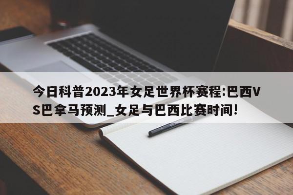 今日科普2023年女足世界杯赛程:巴西VS巴拿马预测_女足与巴西比赛时间!