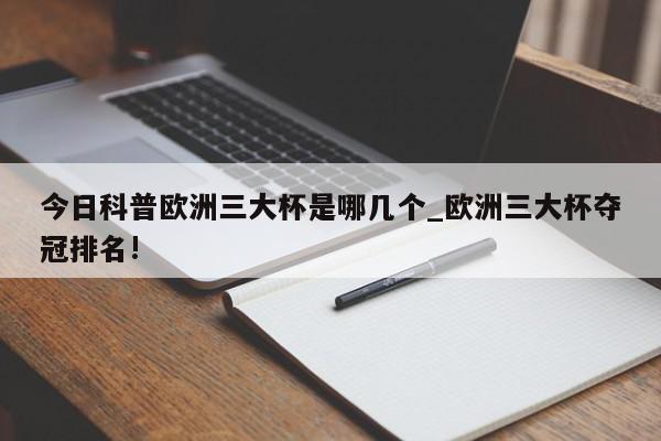 今日科普欧洲三大杯是哪几个_欧洲三大杯夺冠排名!