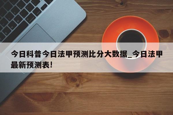 今日科普今日法甲预测比分大数据_今日法甲最新预测表!