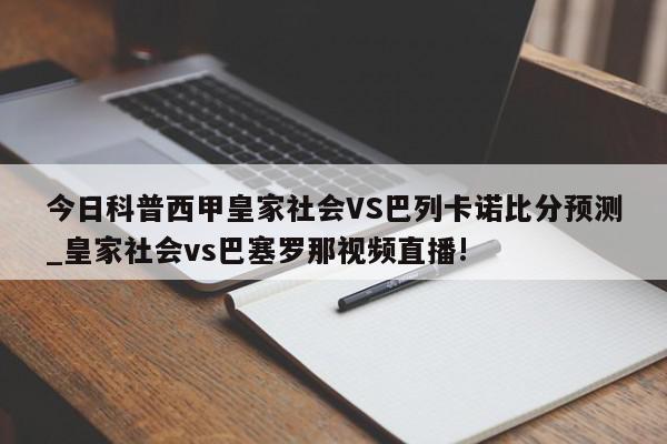 今日科普西甲皇家社会VS巴列卡诺比分预测_皇家社会vs巴塞罗那视频直播!