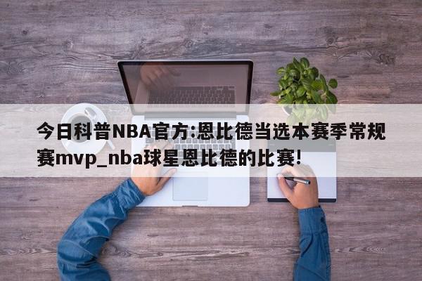 今日科普NBA官方:恩比德当选本赛季常规赛mvp_nba球星恩比德的比赛!