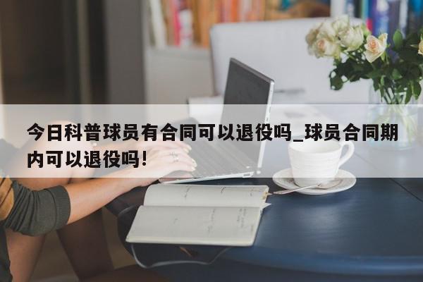 今日科普球员有合同可以退役吗_球员合同期内可以退役吗!