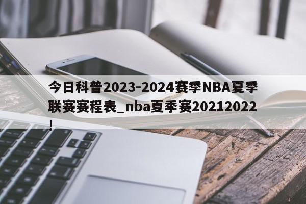 今日科普2023-2024赛季NBA夏季联赛赛程表_nba夏季赛20212022!