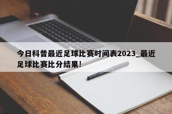 今日科普最近足球比赛时间表2023_最近足球比赛比分结果!