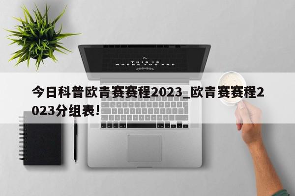 今日科普欧青赛赛程2023_欧青赛赛程2023分组表!