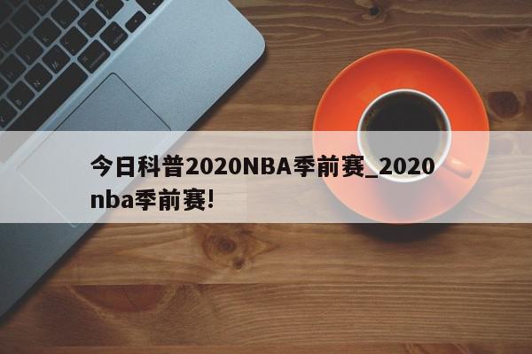 今日科普2020NBA季前赛_2020 nba季前赛!