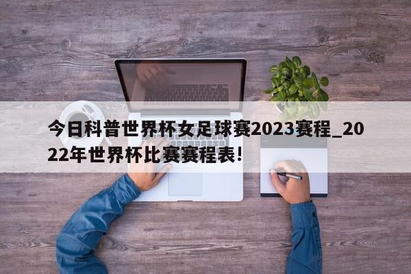 今日科普世界杯女足球赛2023赛程_2022年世界杯比赛赛程表!