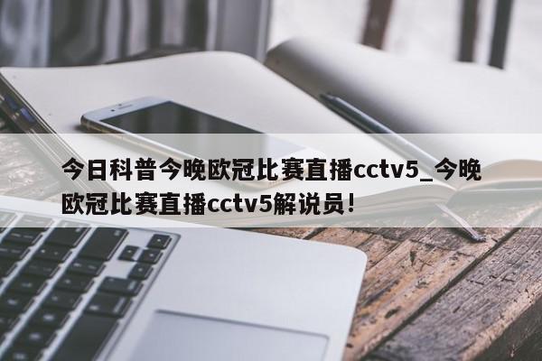 今日科普今晚欧冠比赛直播cctv5_今晚欧冠比赛直播cctv5解说员!