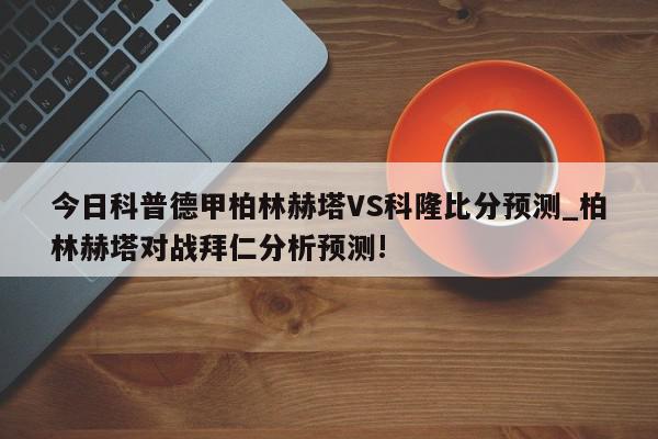 今日科普德甲柏林赫塔VS科隆比分预测_柏林赫塔对战拜仁分析预测!