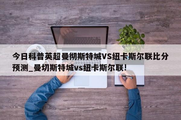 今日科普英超曼彻斯特城VS纽卡斯尔联比分预测_曼切斯特城vs纽卡斯尔联!