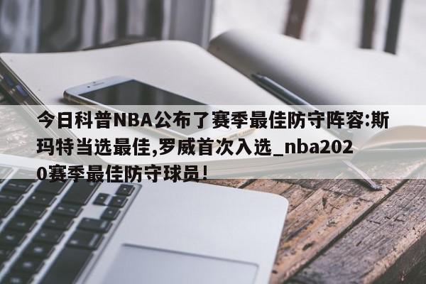 今日科普NBA公布了赛季最佳防守阵容:斯玛特当选最佳,罗威首次入选_nba2020赛季最佳防守球员!