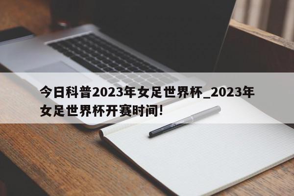 今日科普2023年女足世界杯_2023年女足世界杯开赛时间!