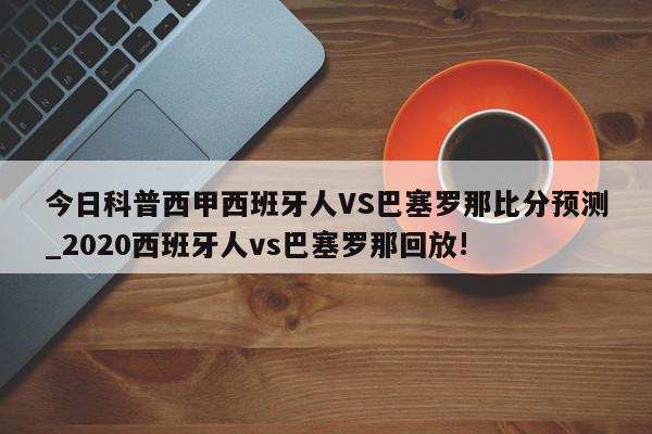 今日科普西甲西班牙人VS巴塞罗那比分预测_2020西班牙人vs巴塞罗那回放!