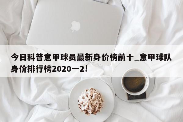 今日科普意甲球员最新身价榜前十_意甲球队身价排行榜2020一2!