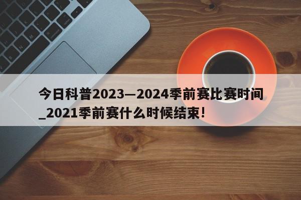 今日科普2023―2024季前赛比赛时间_2021季前赛什么时候结束!