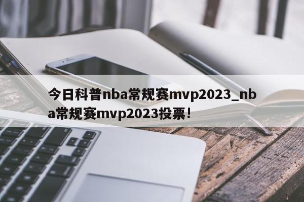 今日科普nba常规赛mvp2023_nba常规赛mvp2023投票!