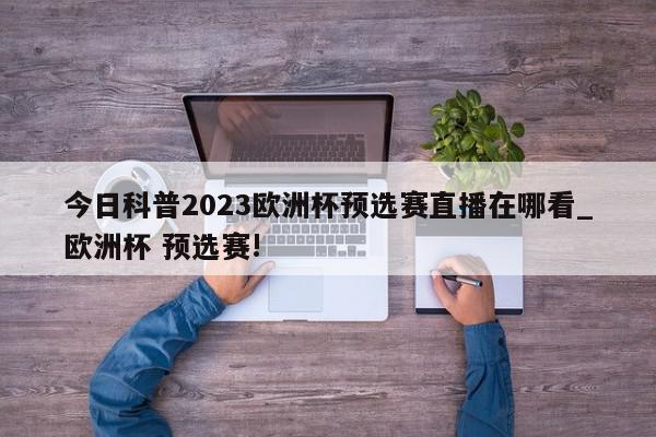 今日科普2023欧洲杯预选赛直播在哪看_欧洲杯 预选赛!