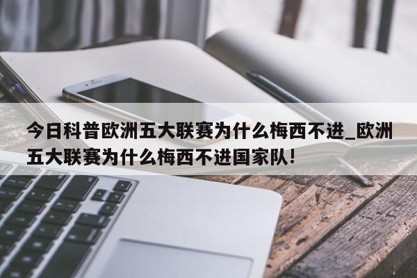 今日科普欧洲五大联赛为什么梅西不进_欧洲五大联赛为什么梅西不进国家队!