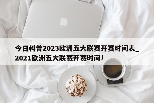 今日科普2023欧洲五大联赛开赛时间表_2021欧洲五大联赛开赛时间!