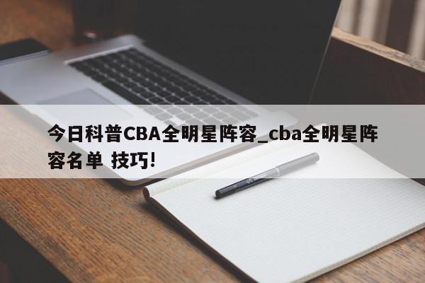 今日科普CBA全明星阵容_cba全明星阵容名单 技巧!