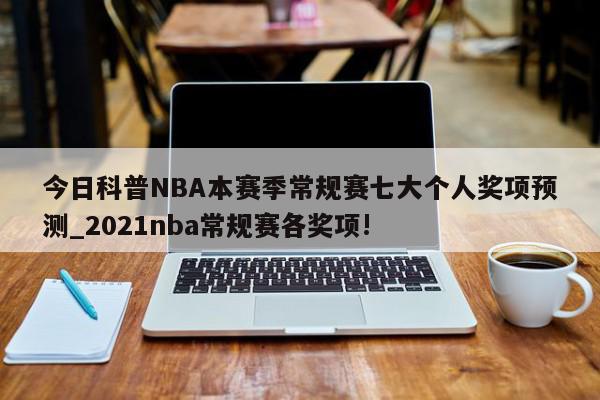 今日科普NBA本赛季常规赛七大个人奖项预测_2021nba常规赛各奖项!