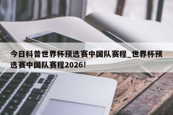 今日科普世界杯预选赛中国队赛程_世界杯预选赛中国队赛程2026!