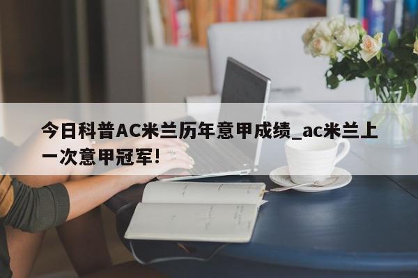 今日科普AC米兰历年意甲成绩_ac米兰上一次意甲冠军!