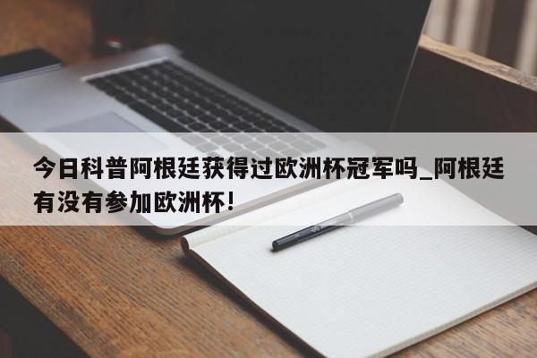 今日科普阿根廷获得过欧洲杯冠军吗_阿根廷有没有参加欧洲杯!