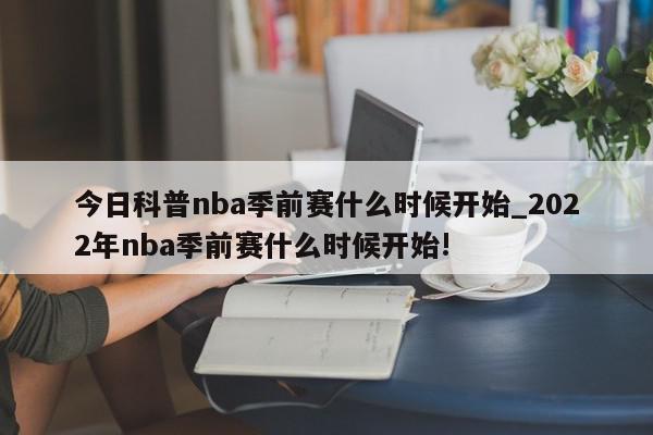 今日科普nba季前赛什么时候开始_2022年nba季前赛什么时候开始!