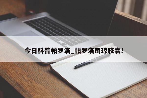 今日科普帕罗洛_帕罗洛司琼胶囊!