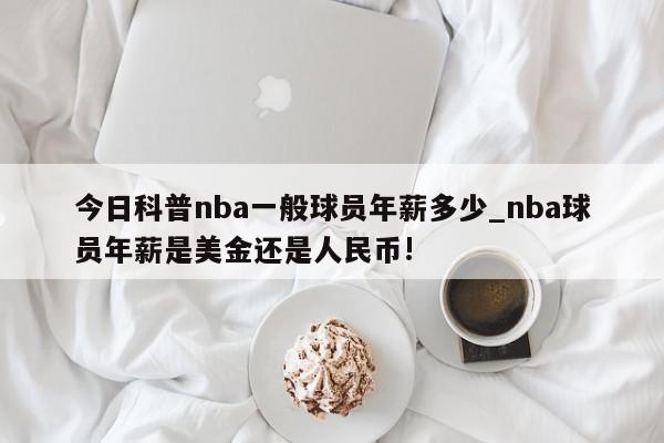 今日科普nba一般球员年薪多少_nba球员年薪是美金还是人民币!