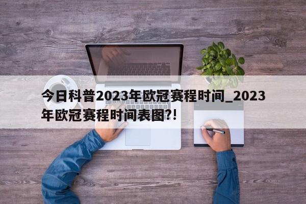 今日科普2023年欧冠赛程时间_2023年欧冠赛程时间表图?!