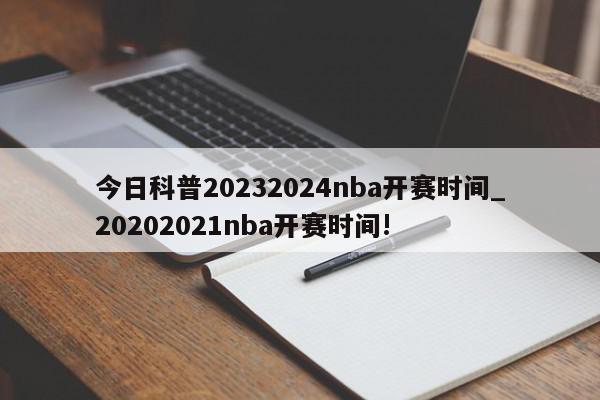 今日科普20232024nba开赛时间_20202021nba开赛时间!