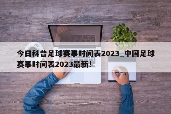 今日科普足球赛事时间表2023_中国足球赛事时间表2023最新!