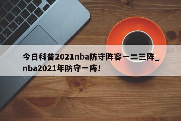 今日科普2021nba防守阵容一二三阵_nba2021年防守一阵!