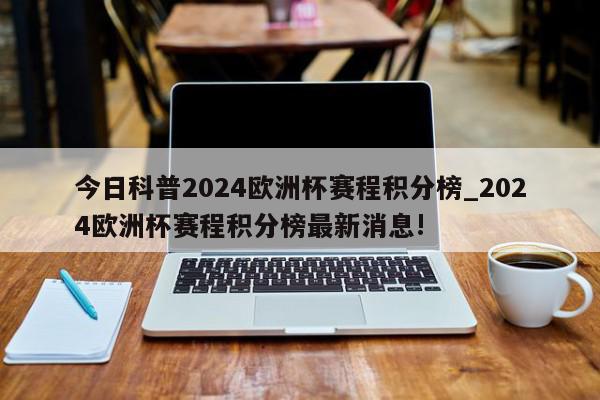 今日科普2024欧洲杯赛程积分榜_2024欧洲杯赛程积分榜最新消息!