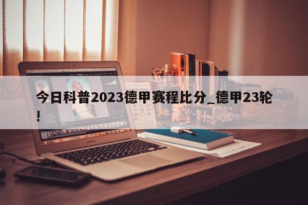 今日科普2023德甲赛程比分_德甲23轮!