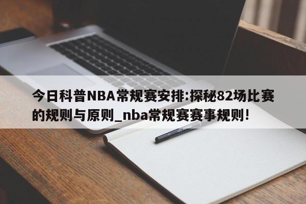 今日科普NBA常规赛安排:探秘82场比赛的规则与原则_nba常规赛赛事规则!