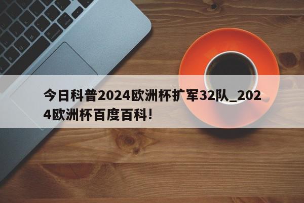 今日科普2024欧洲杯扩军32队_2024欧洲杯百度百科!