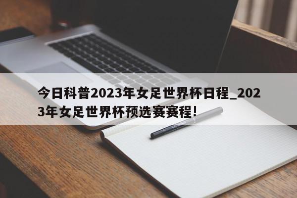 今日科普2023年女足世界杯日程_2023年女足世界杯预选赛赛程!