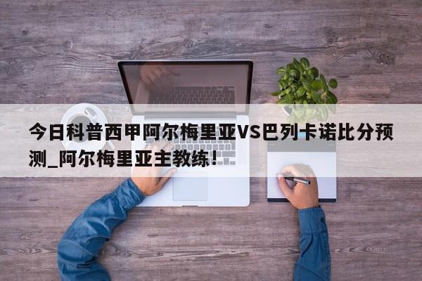 今日科普西甲阿尔梅里亚VS巴列卡诺比分预测_阿尔梅里亚主教练!