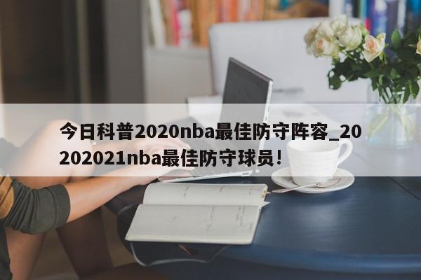 今日科普2020nba最佳防守阵容_20202021nba最佳防守球员!