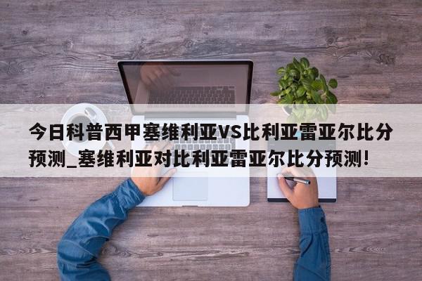 今日科普西甲塞维利亚VS比利亚雷亚尔比分预测_塞维利亚对比利亚雷亚尔比分预测!