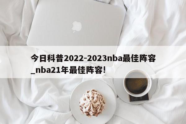 今日科普2022-2023nba最佳阵容_nba21年最佳阵容!