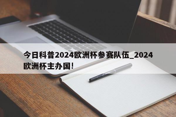 今日科普2024欧洲杯参赛队伍_2024欧洲杯主办国!